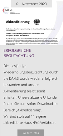 01. November 2023 erfolgreiche begutachtung  Die diesjährige Wiederholungsbegutachtung durch die DAkkS wurde wieder erfolgreich bestanden und unsere Akkreditierung bleibt somit erhalten. Unsere aktuelle Urkunde finden Sie zum sofort Download im Bereich „Akkreditierung“.  Wir sind stolz auf 11 eigene akkreditierte Haus-/Prüfverfahren.  Weitere Infos